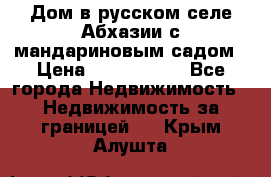 Дом в русском селе Абхазии с мандариновым садом › Цена ­ 1 000 000 - Все города Недвижимость » Недвижимость за границей   . Крым,Алушта